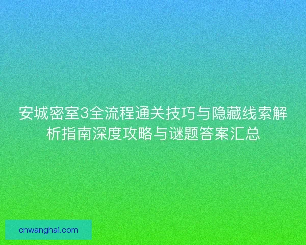 安城密室3全流程通关技巧与隐藏线索解析指南深度攻略与谜题答案汇总