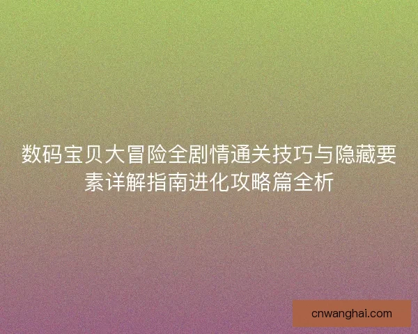 数码宝贝大冒险全剧情通关技巧与隐藏要素详解指南进化攻略篇全析