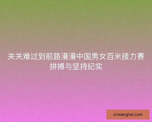 关关难过到前路漫漫中国男女百米接力赛拼搏与坚持纪实
