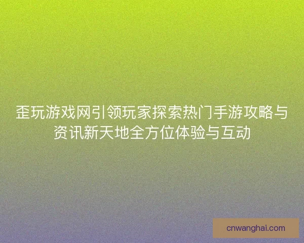 歪玩游戏网引领玩家探索热门手游攻略与资讯新天地全方位体验与互动