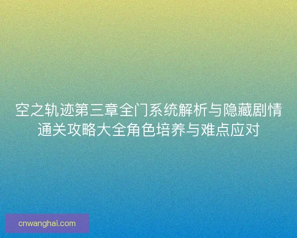 空之轨迹第三章全门系统解析与隐藏剧情通关攻略大全角色培养与难点应对