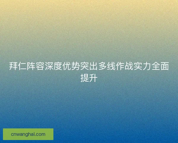 拜仁阵容深度优势突出多线作战实力全面提升